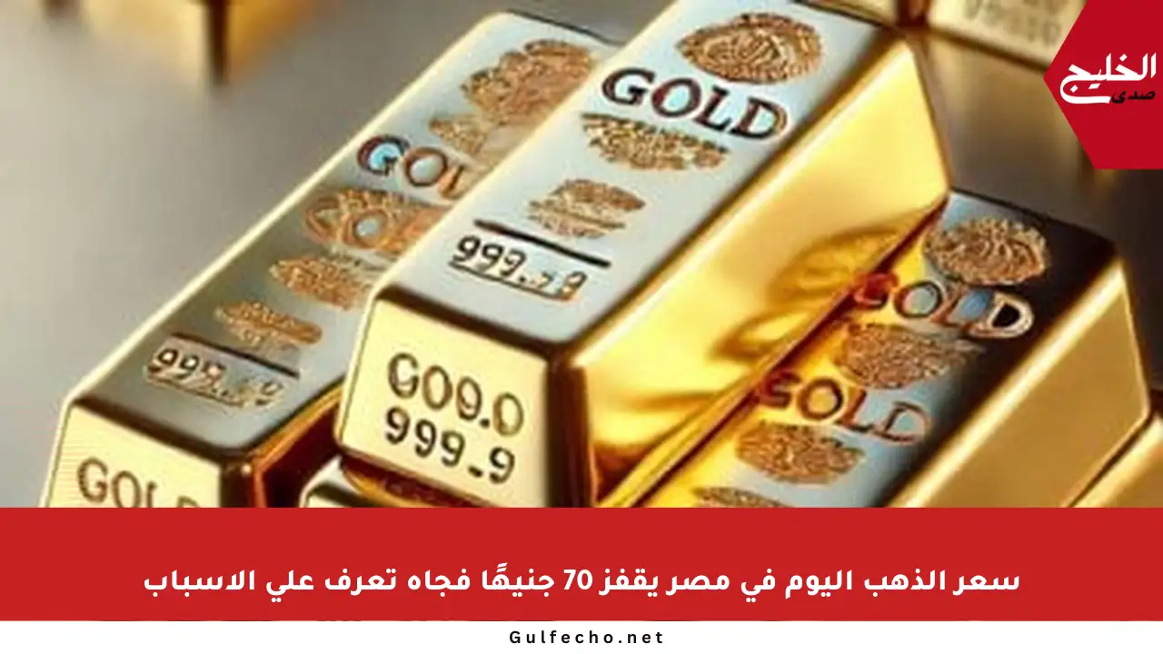 سعر الذهب اليوم في مصر يقفز 70 جنيهًا فجأة تعرف على الأسباب